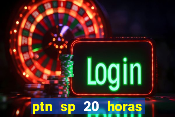 ptn sp 20 horas de hoje